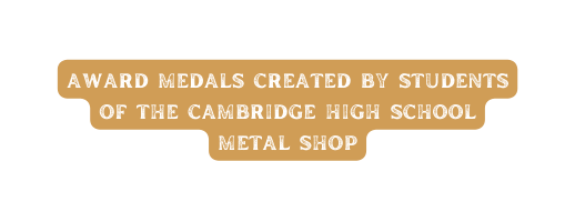 award medals created by students of the cambridge high school metal shop