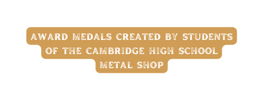 award medals created by students of the cambridge high school metal shop